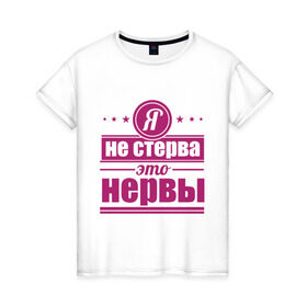 Женская футболка хлопок с принтом Я не стерва... в Новосибирске, 100% хлопок | прямой крой, круглый вырез горловины, длина до линии бедер, слегка спущенное плечо | нервы | пафос | стерва | это нервы | я не стерва