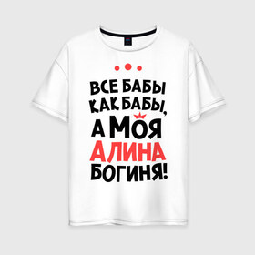 Женская футболка хлопок Oversize с принтом Алина - богиня! в Новосибирске, 100% хлопок | свободный крой, круглый ворот, спущенный рукав, длина до линии бедер
 | все бабы как бабы | для любимой | женское имя | имена | любовь