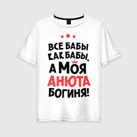 Женская футболка хлопок Oversize с принтом Анюта - богиня! в Новосибирске, 100% хлопок | свободный крой, круглый ворот, спущенный рукав, длина до линии бедер
 | анна | аня | все бабы как бабы | для любимой | женское имя | имена | любовь