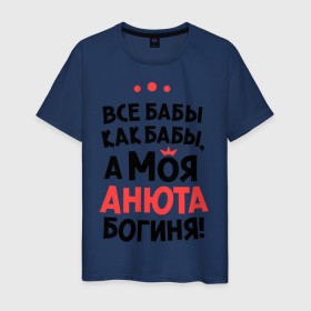Мужская футболка хлопок с принтом Анюта - богиня! в Новосибирске, 100% хлопок | прямой крой, круглый вырез горловины, длина до линии бедер, слегка спущенное плечо. | анна | аня | все бабы как бабы | для любимой | женское имя | имена | любовь