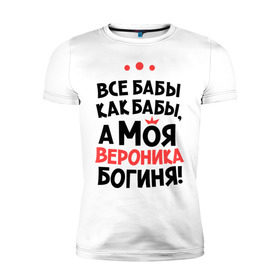Мужская футболка премиум с принтом Вероника - богиня! в Новосибирске, 92% хлопок, 8% лайкра | приталенный силуэт, круглый вырез ворота, длина до линии бедра, короткий рукав | а моя вероника богиня | все  бабы как бабы | женские имена | имена | имена девушек | имя | ника