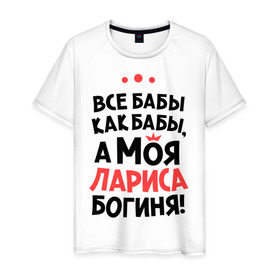 Мужская футболка хлопок с принтом Лариса - богиня! в Новосибирске, 100% хлопок | прямой крой, круглый вырез горловины, длина до линии бедер, слегка спущенное плечо. | а моя лариса богиня | все  бабы как бабы | женские имена | имена | имена девушек | имя