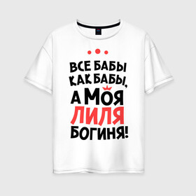 Женская футболка хлопок Oversize с принтом Лиля - богиня! в Новосибирске, 100% хлопок | свободный крой, круглый ворот, спущенный рукав, длина до линии бедер
 | lilyname | а моя лиля богиня | все  бабы как бабы | женские имена | имена | имена девушек | имя | лилия