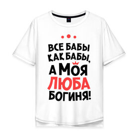 Мужская футболка хлопок Oversize с принтом Люба - богиня! в Новосибирске, 100% хлопок | свободный крой, круглый ворот, “спинка” длиннее передней части | а моя люба богиня | все  бабы как бабы | женские имена | имена | имена девушек | имя | любовь