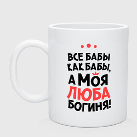 Кружка с принтом Люба - богиня! в Новосибирске, керамика | объем — 330 мл, диаметр — 80 мм. Принт наносится на бока кружки, можно сделать два разных изображения | а моя люба богиня | все  бабы как бабы | женские имена | имена | имена девушек | имя | любовь