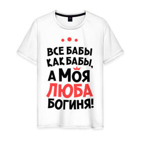Мужская футболка хлопок с принтом Люба - богиня! в Новосибирске, 100% хлопок | прямой крой, круглый вырез горловины, длина до линии бедер, слегка спущенное плечо. | а моя люба богиня | все  бабы как бабы | женские имена | имена | имена девушек | имя | любовь
