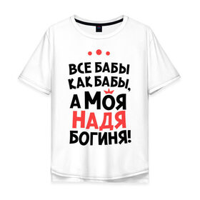 Мужская футболка хлопок Oversize с принтом Надя - богиня! в Новосибирске, 100% хлопок | свободный крой, круглый ворот, “спинка” длиннее передней части | Тематика изображения на принте: nadya | а моя надя богиня | все  бабы как бабы | женские имена | имена | имена девушек | имя | мария | надежда