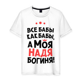 Мужская футболка хлопок с принтом Надя - богиня! в Новосибирске, 100% хлопок | прямой крой, круглый вырез горловины, длина до линии бедер, слегка спущенное плечо. | nadya | а моя надя богиня | все  бабы как бабы | женские имена | имена | имена девушек | имя | мария | надежда