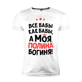 Мужская футболка премиум с принтом Полина - богиня! в Новосибирске, 92% хлопок, 8% лайкра | приталенный силуэт, круглый вырез ворота, длина до линии бедра, короткий рукав | а моя полина богиня | все  бабы как бабы | женские имена | имена | имена девушек | имя | мария