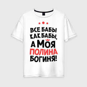 Женская футболка хлопок Oversize с принтом Полина - богиня! в Новосибирске, 100% хлопок | свободный крой, круглый ворот, спущенный рукав, длина до линии бедер
 | а моя полина богиня | все  бабы как бабы | женские имена | имена | имена девушек | имя | мария