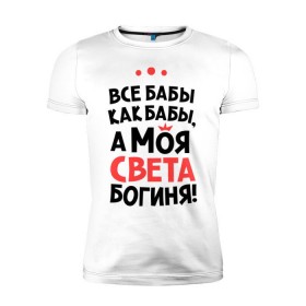 Мужская футболка премиум с принтом Света - богиня! в Новосибирске, 92% хлопок, 8% лайкра | приталенный силуэт, круглый вырез ворота, длина до линии бедра, короткий рукав | sveta | а моя света богиня | все  бабы как бабы | женские имена | имена | имена девушек | имя | мария | светлана