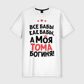 Мужская футболка премиум с принтом Тома - богиня! в Новосибирске, 92% хлопок, 8% лайкра | приталенный силуэт, круглый вырез ворота, длина до линии бедра, короткий рукав | а моя тома богиня | все  бабы как бабы | женские имена | имена | имена девушек | имя | мария | тамара