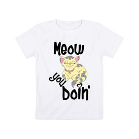 Детская футболка хлопок с принтом Meow you doin в Новосибирске, 100% хлопок | круглый вырез горловины, полуприлегающий силуэт, длина до линии бедер | meow you doin | довольная кошка | киса | котэ | кошка | спящая кошка