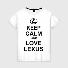 Женская футболка хлопок с принтом keep calm and love lexus в Новосибирске, 100% хлопок | прямой крой, круглый вырез горловины, длина до линии бедер, слегка спущенное плечо | автомобили | машины | сохраняй спокойствие и люби лексус | тачки