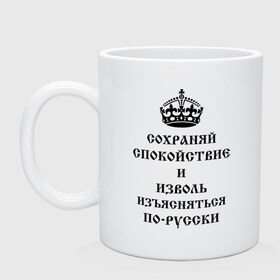 Кружка с принтом Сохраняй спокойствие и изъясняйся по русски в Новосибирске, керамика | объем — 330 мл, диаметр — 80 мм. Принт наносится на бока кружки, можно сделать два разных изображения | keep clam | английская корона | корона | сохраняй спокойствие | сохраняй спокойствие и изъясняйся по русски