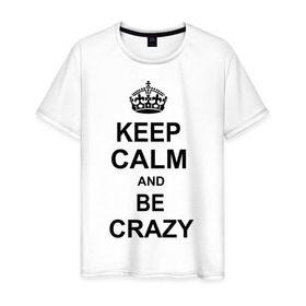 Мужская футболка хлопок с принтом Keep calm and be crazy в Новосибирске, 100% хлопок | прямой крой, круглый вырез горловины, длина до линии бедер, слегка спущенное плечо. | crazy | keep calm | keep calm and be crazy | английская корона | королевская корона | корона | сумасшедший