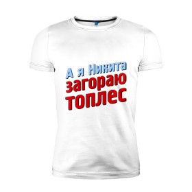 Мужская футболка премиум с принтом Никита загорает топлес в Новосибирске, 92% хлопок, 8% лайкра | приталенный силуэт, круглый вырез ворота, длина до линии бедра, короткий рукав | comedy club | имена | камеди клаб | комеди | мужское имя | никита