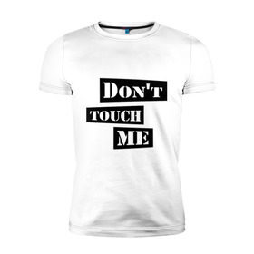 Мужская футболка премиум с принтом Don `t touch me в Новосибирске, 92% хлопок, 8% лайкра | приталенный силуэт, круглый вырез ворота, длина до линии бедра, короткий рукав | Тематика изображения на принте: dont touch me | touch me | не трогай | не трогай меня