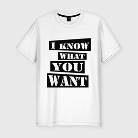 Мужская футболка премиум с принтом I know what you want в Новосибирске, 92% хлопок, 8% лайкра | приталенный силуэт, круглый вырез ворота, длина до линии бедра, короткий рукав | i know | i know what you want | you want | что ты хочешь | я знаю что ты хочешь