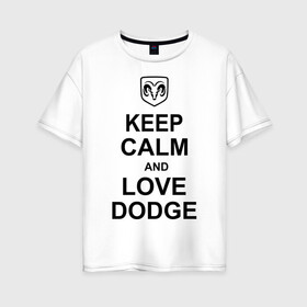 Женская футболка хлопок Oversize с принтом keep calm and love dodge в Новосибирске, 100% хлопок | свободный крой, круглый ворот, спущенный рукав, длина до линии бедер
 | авто | додж | сохраняй спокойствие и люби додж | тачки