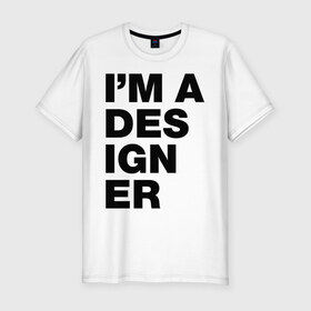 Мужская футболка премиум с принтом I am a designer в Новосибирске, 92% хлопок, 8% лайкра | приталенный силуэт, круглый вырез ворота, длина до линии бедра, короткий рукав | designer | i am a designer | дизайнер | я дизайнер