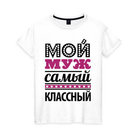 Женская футболка хлопок с принтом Мой муж самый классный в Новосибирске, 100% хлопок | прямой крой, круглый вырез горловины, длина до линии бедер, слегка спущенное плечо | жена | классный муж | любимый | любимый муж | любовь | семья | сердечки | сердца | я люблю мужа
