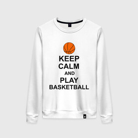 Женский свитшот хлопок с принтом Keep calm and play basketball. в Новосибирске, 100% хлопок | прямой крой, круглый вырез, на манжетах и по низу широкая трикотажная резинка  | сохраняй спокойствие