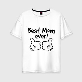 Женская футболка хлопок Oversize с принтом Best Mom ever! (самая лучшая мама) в Новосибирске, 100% хлопок | свободный крой, круглый ворот, спущенный рукав, длина до линии бедер
 | Тематика изображения на принте: бест мам | мама | подарки родным | подарок маме