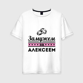 Женская футболка хлопок Oversize с принтом Замужем за Алексеем в Новосибирске, 100% хлопок | свободный крой, круглый ворот, спущенный рукав, длина до линии бедер
 | alexname | zhena | алексей | алеша | девушкам | для девушек | замужем | замужество | имена | имя | леша