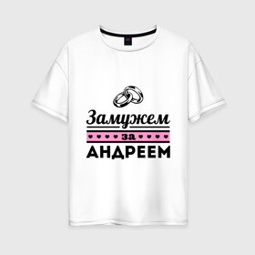 Женская футболка хлопок Oversize с принтом Замужем за Андреем в Новосибирске, 100% хлопок | свободный крой, круглый ворот, спущенный рукав, длина до линии бедер
 | Тематика изображения на принте: andrey | zhena | андрей | девушкам | для девушек | замужем | замужество | имена | имя