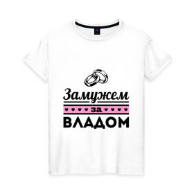 Женская футболка хлопок с принтом Замужем за Владом в Новосибирске, 100% хлопок | прямой крой, круглый вырез горловины, длина до линии бедер, слегка спущенное плечо | zhena | влад | девушкам | для девушек | замужем | замужество | имена | имя