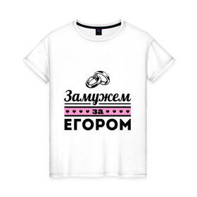Женская футболка хлопок с принтом Замужем за Егором в Новосибирске, 100% хлопок | прямой крой, круглый вырез горловины, длина до линии бедер, слегка спущенное плечо | zhena | девушкам | для девушек | егор | замужем | замужество | имена | имя