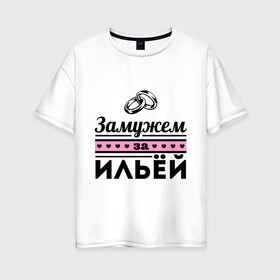 Женская футболка хлопок Oversize с принтом Замужем за Ильей в Новосибирске, 100% хлопок | свободный крой, круглый ворот, спущенный рукав, длина до линии бедер
 | ilya | zhena | девушкам | для девушек | замужем | замужество | илья | имена | имя