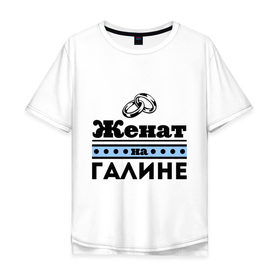 Мужская футболка хлопок Oversize с принтом Женат на Галине в Новосибирске, 100% хлопок | свободный крой, круглый ворот, “спинка” длиннее передней части | 