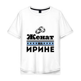 Мужская футболка хлопок Oversize с принтом Женат на Ирине в Новосибирске, 100% хлопок | свободный крой, круглый ворот, “спинка” длиннее передней части | Тематика изображения на принте: irina | zhena | женат | женат на ирине | ира | ирина | ирка | подарок мужу
