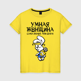 Женская футболка хлопок с принтом Умная женщина сама знает что дура! в Новосибирске, 100% хлопок | прямой крой, круглый вырез горловины, длина до линии бедер, слегка спущенное плечо | девушкам | любовь | отношения | прикольные | характер