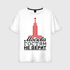 Женская футболка хлопок Oversize с принтом Москва гостям не верит в Новосибирске, 100% хлопок | свободный крой, круглый ворот, спущенный рукав, длина до линии бедер
 | moscow | город | города | москва | москва гостям не верит
