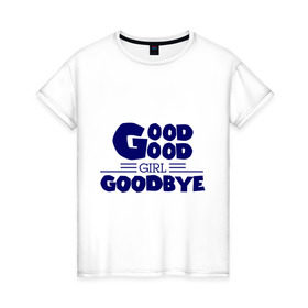 Женская футболка хлопок с принтом Good girl goodbye в Новосибирске, 100% хлопок | прямой крой, круглый вырез горловины, длина до линии бедер, слегка спущенное плечо | баста | хип хоп