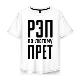 Мужская футболка хлопок Oversize с принтом Рэп по-лютому прет в Новосибирске, 100% хлопок | свободный крой, круглый ворот, “спинка” длиннее передней части | музыка | русский рэп | рэп | рэп по лютому прет | рэп прет