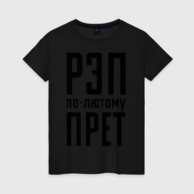 Женская футболка хлопок с принтом Рэп по-лютому прет в Новосибирске, 100% хлопок | прямой крой, круглый вырез горловины, длина до линии бедер, слегка спущенное плечо | музыка | русский рэп | рэп | рэп по лютому прет | рэп прет