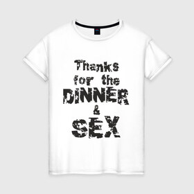 Женская футболка хлопок с принтом Thanks for the dinner & sex в Новосибирске, 100% хлопок | прямой крой, круглый вырез горловины, длина до линии бедер, слегка спущенное плечо | любовь | отношения | постель | прикольная надпись | спасибо за ужин