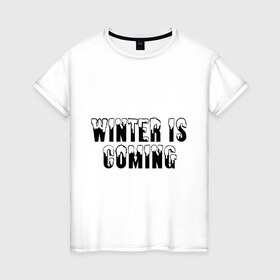 Женская футболка хлопок с принтом Winter is coming 2 в Новосибирске, 100% хлопок | прямой крой, круглый вырез горловины, длина до линии бедер, слегка спущенное плечо | 
