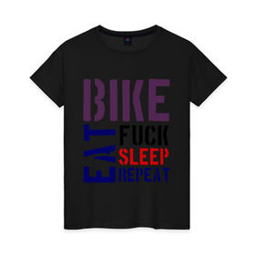 Женская футболка хлопок с принтом Bike eat sleep repeat в Новосибирске, 100% хлопок | прямой крой, круглый вырез горловины, длина до линии бедер, слегка спущенное плечо | bicycle | bike | bike eat sleep repeat | eat | repeat | sleep | велик | велосипед | велосипедист