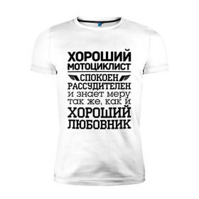 Мужская футболка премиум с принтом Хороший мотоциклист в Новосибирске, 92% хлопок, 8% лайкра | приталенный силуэт, круглый вырез ворота, длина до линии бедра, короткий рукав | 