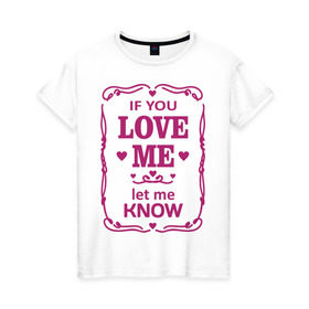 Женская футболка хлопок с принтом If you love me в Новосибирске, 100% хлопок | прямой крой, круглый вырез горловины, длина до линии бедер, слегка спущенное плечо | if you love me | love | love  me | you | люби меня
