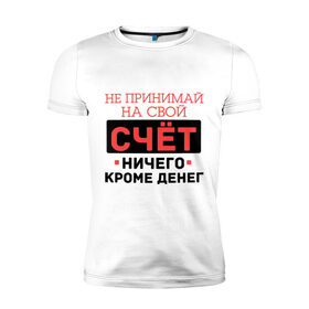 Мужская футболка премиум с принтом Ничего кроме денег в Новосибирске, 92% хлопок, 8% лайкра | приталенный силуэт, круглый вырез ворота, длина до линии бедра, короткий рукав | деньги | кроме | принимай | счет | я богат