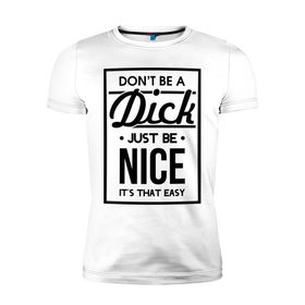 Мужская футболка премиум с принтом Nice Dick в Новосибирске, 92% хлопок, 8% лайкра | приталенный силуэт, круглый вырез ворота, длина до линии бедра, короткий рукав | just be nice | nice