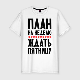 Мужская футболка премиум с принтом План на неделю в Новосибирске, 92% хлопок, 8% лайкра | приталенный силуэт, круглый вырез ворота, длина до линии бедра, короткий рукав | ждать пятницу | рабочая неделя