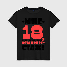 Женская футболка хлопок с принтом Мне 18, остальное - стаж в Новосибирске, 100% хлопок | прямой крой, круглый вырез горловины, длина до линии бедер, слегка спущенное плечо | возраст | девушкам | настроение | о жизни | о себе | прикольные надписи | характер