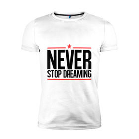 Мужская футболка премиум с принтом Never Stop в Новосибирске, 92% хлопок, 8% лайкра | приталенный силуэт, круглый вырез ворота, длина до линии бедра, короткий рукав | never stop dreaming | мечтать | никогда не перестану мечтать
